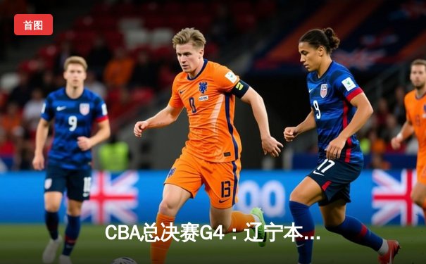 CBA总决赛G4：辽宁本钢加时力克浙江广厦 赵继伟砍35+7率队夺赛点