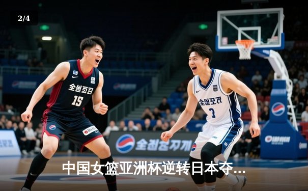 中国女篮亚洲杯逆转日本夺冠，韩旭23+9荣膺MVP - 2