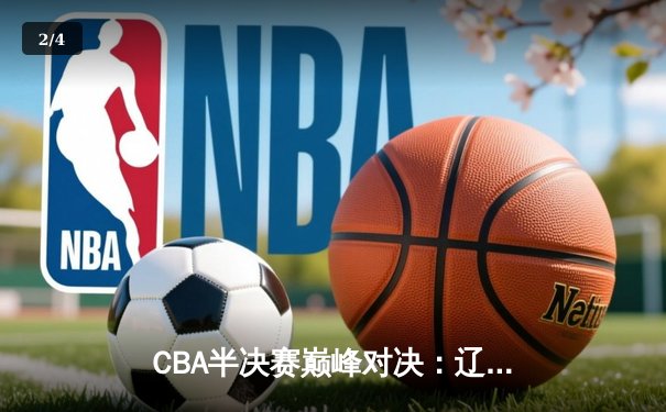 CBA半决赛巅峰对决：辽宁本钢加时险胜广东东莞大益，赵继伟33分创生涯新高 - 2
