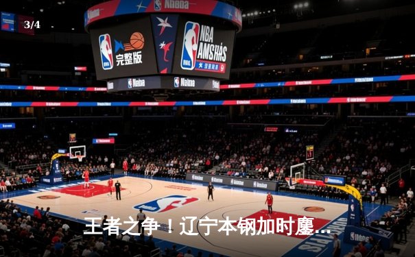 王者之争！辽宁本钢加时鏖战力克广东东莞大益，赵继伟33分主宰决胜时刻 - 3