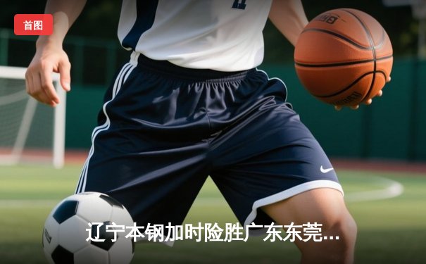 辽宁本钢加时险胜广东东莞大益，赵继伟35分导演逆转好戏