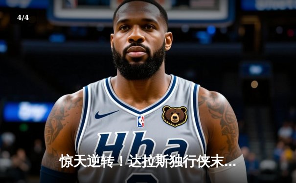 惊天逆转！达拉斯独行侠末节狂飙攻克凯尔特人主场，东契奇三双主宰天王山 - 4